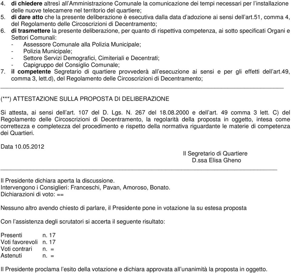 di trasmettere la presente deliberazione, per quanto di rispettiva competenza, ai sotto specificati Organi e Settori Comunali: - Assessore Comunale alla Polizia Municipale; - Polizia Municipale; -