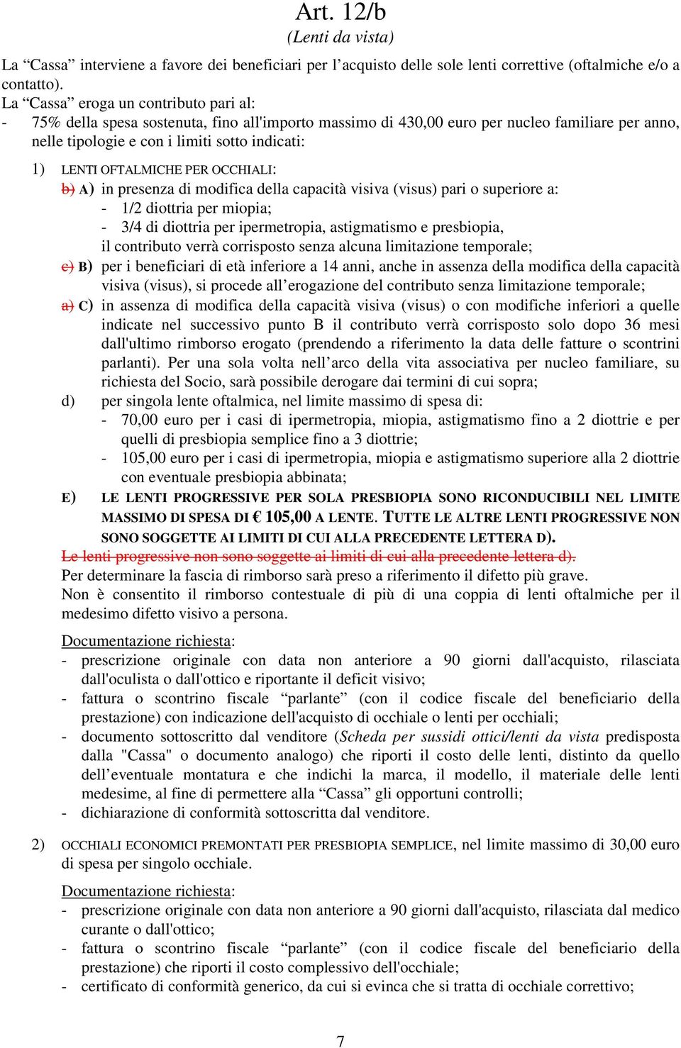 di modifica della capacità visiva (visus) pari o superiore a: - 1/2 diottria per miopia; - 3/4 di diottria per ipermetropia, astigmatismo e presbiopia, il contributo verrà corrisposto senza alcuna