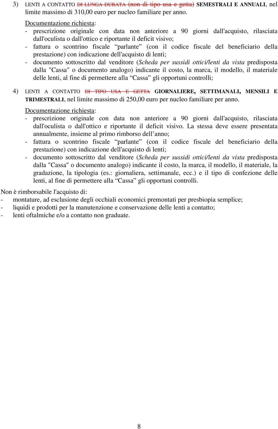 fiscale parlante (con il codice fiscale del beneficiario della prestazione) con indicazione dell'acquisto di lenti; - documento sottoscritto dal venditore (Scheda per sussidi ottici/lenti da vista