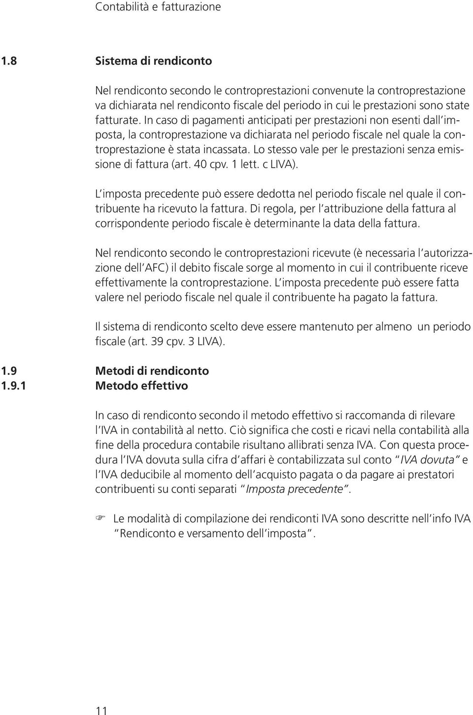 In caso di pagamenti anticipati per prestazioni non esenti dall imposta, la controprestazione va dichiarata nel periodo fiscale nel quale la controprestazione è stata incassata.