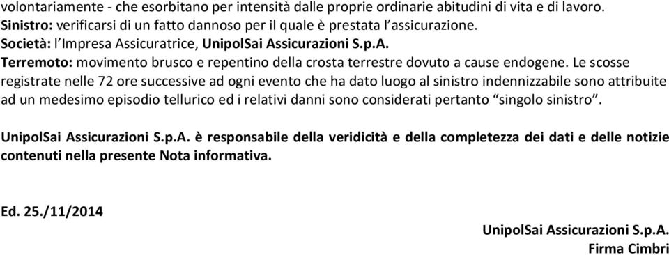 Le scosse registrate nelle 72 ore successive ad ogni evento che ha dato luogo al sinistro indennizzabile sono attribuite ad un medesimo episodio tellurico ed i relativi danni sono considerati