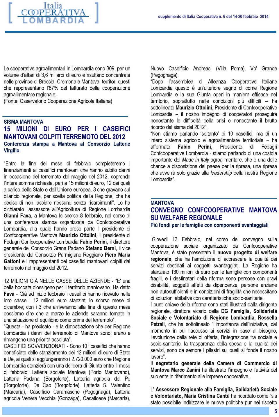 (Fonte: Osservatorio Cooperazione Agricola Italiana) SISMA MANTOVA 15 MILIONI DI EURO PER I CASEIFICI MANTOVANI COLPITI TERREMOTO DEL 2012 Conferenza stampa a Mantova al Consorzio Latterie Virgilio