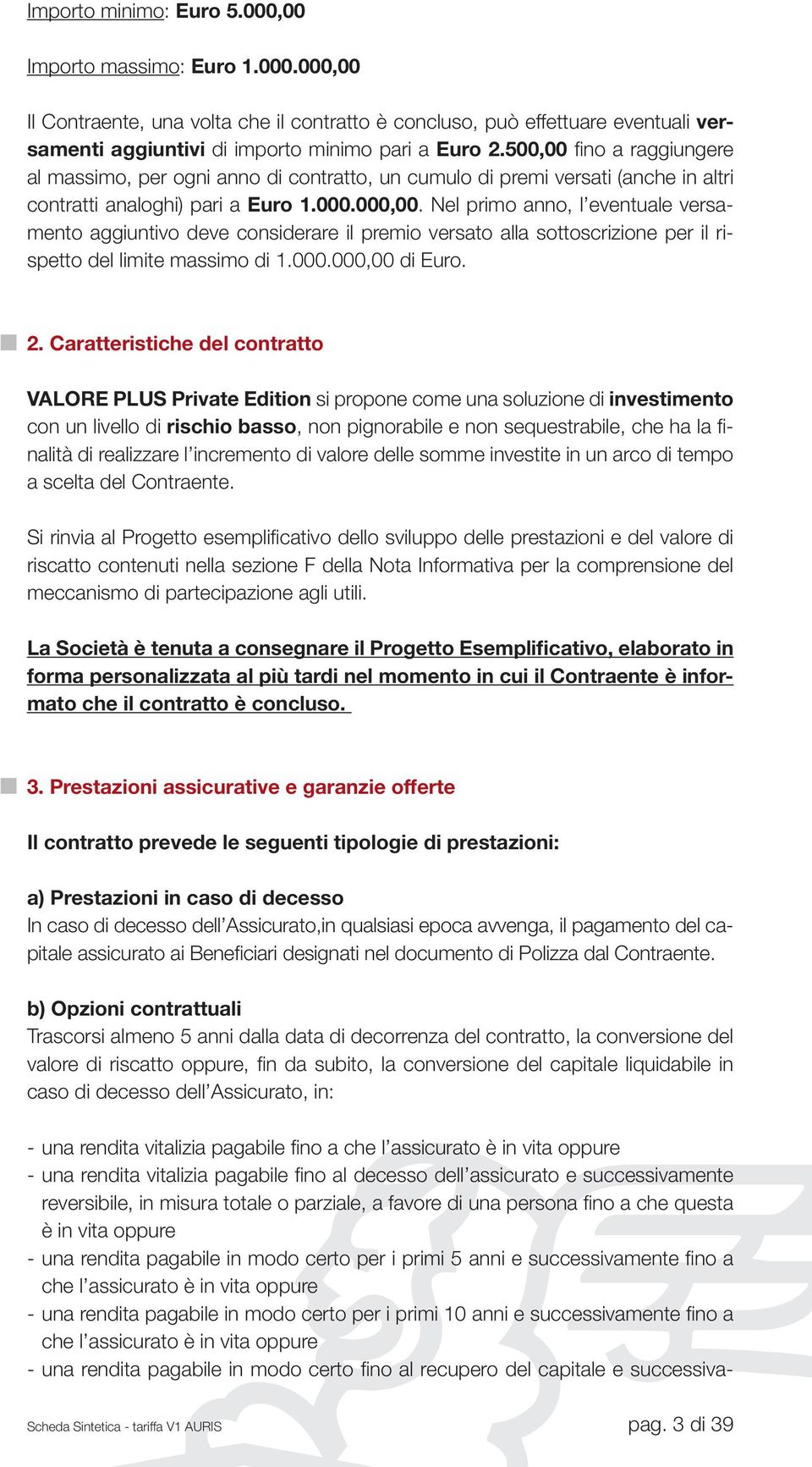 Nel primo anno, l eventuale versamento aggiuntivo deve considerare il premio versato alla sottoscrizione per il rispetto del limite massimo di 1.000.000,00 di Euro. 2.