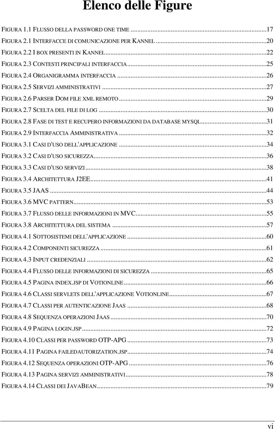 ..30 FIGURA 2.8 FASE DI TEST E RECUPERO INFORMAZIONI DA DATABASE MYSQL...31 FIGURA 2.9 INTERFACCIA AMMINISTRATIVA...32 FIGURA 3.1 CASI D'USO DELL'APPLICAZIONE...34 FIGURA 3.2 CASI D'USO SICUREZZA.