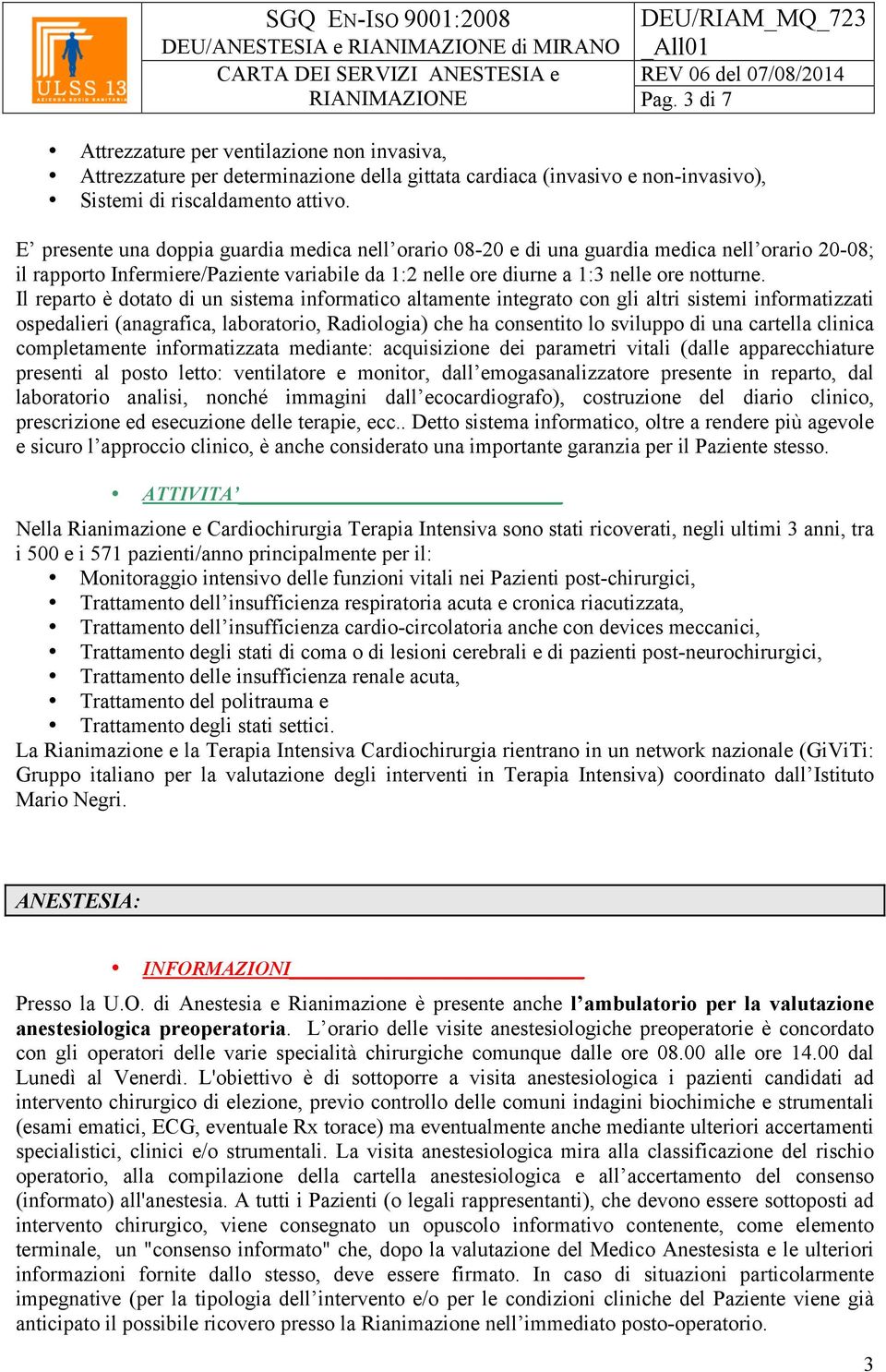 Il reparto è dotato di un sistema informatico altamente integrato con gli altri sistemi informatizzati ospedalieri (anagrafica, laboratorio, Radiologia) che ha consentito lo sviluppo di una cartella