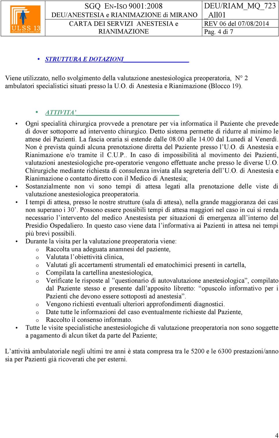 Detto sistema permette di ridurre al minimo le attese dei Pazienti. La fascia oraria si estende dalle 08.00 alle 14.00 dal Lunedì al Venerdì.