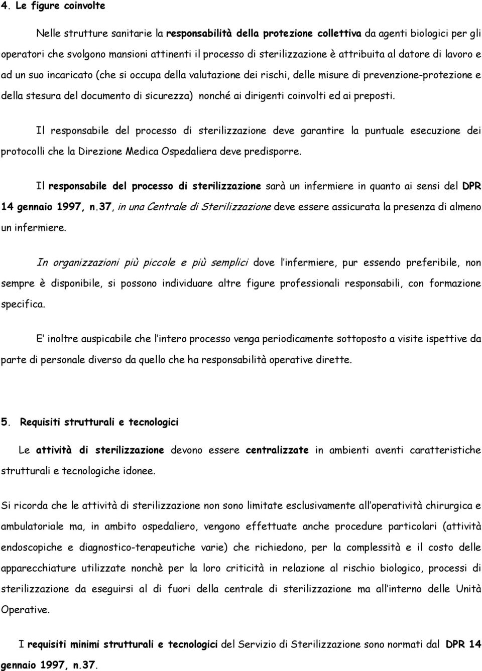 dirigenti coinvolti ed ai preposti. Il responsabile del processo di sterilizzazione deve garantire la puntuale esecuzione dei protocolli che la Direzione Medica Ospedaliera deve predisporre.