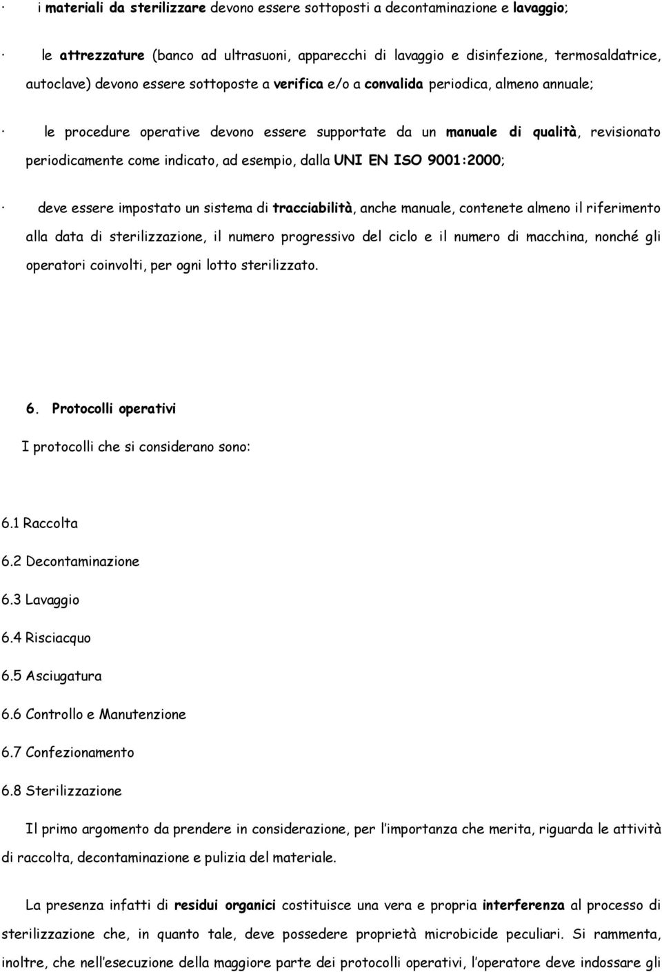 dalla UNI EN ISO 9001:2000; deve essere impostato un sistema di tracciabilità, anche manuale, contenete almeno il riferimento alla data di sterilizzazione, il numero progressivo del ciclo e il numero