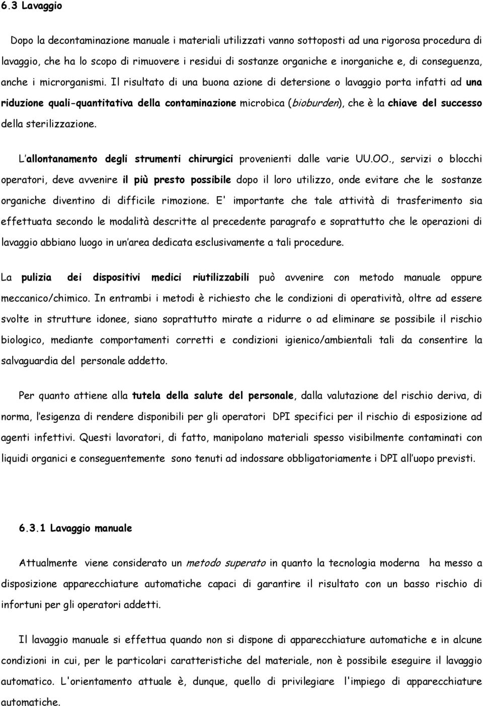 Il risultato di una buona azione di detersione o lavaggio porta infatti ad una riduzione quali-quantitativa della contaminazione microbica (bioburden), che è la chiave del successo della