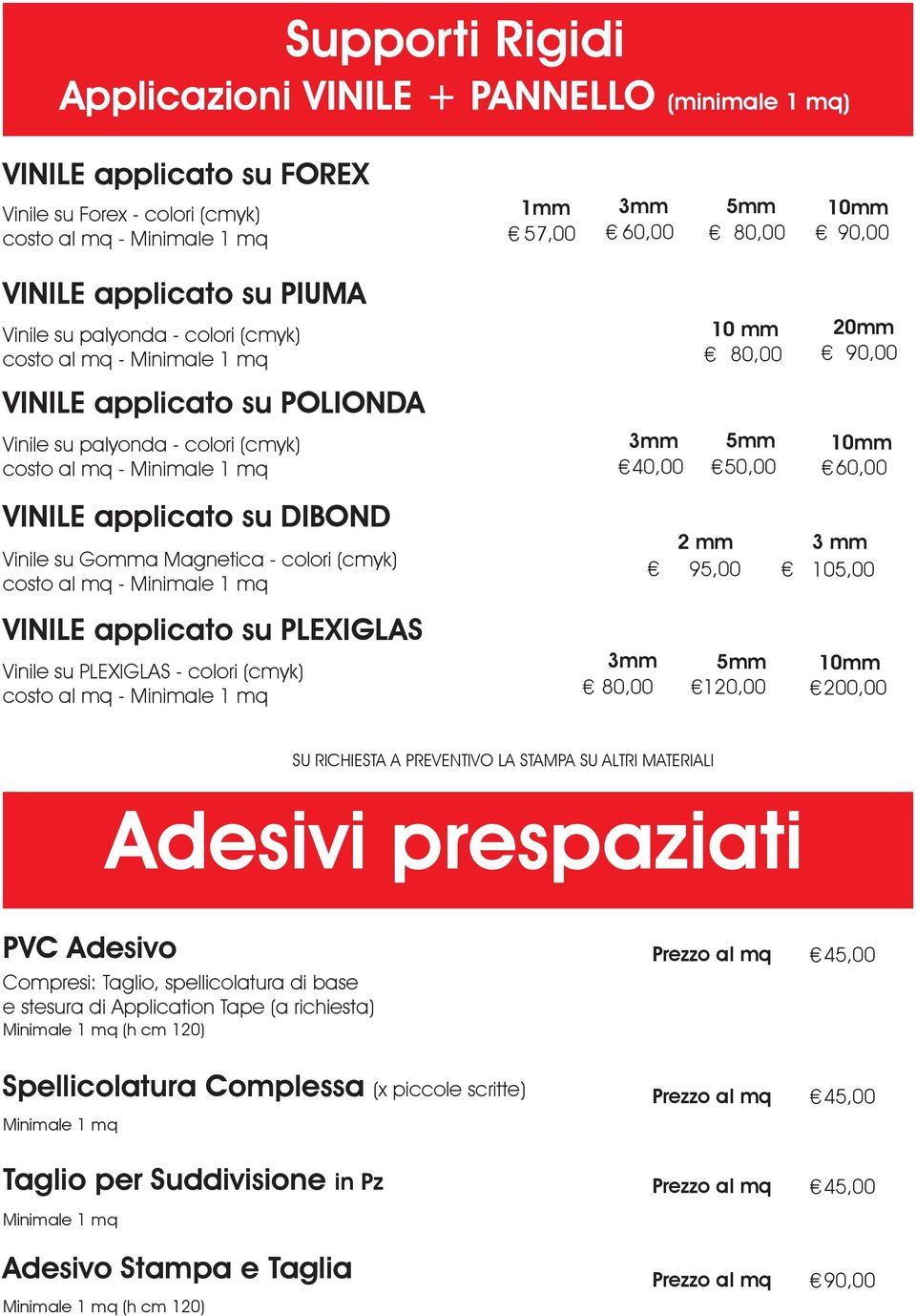 colori (cmyk) 2 mm 95,00 3 mm 105,00 VINILE applicato su PLEXIGLAS Vinile su PLEXIGLAS - colori (cmyk) 3mm 80,00 5mm 120,00 10mm SU RICHIESTA A PREVENTIVO LA STAMPA SU ALTRI MATERIALI Adesivi