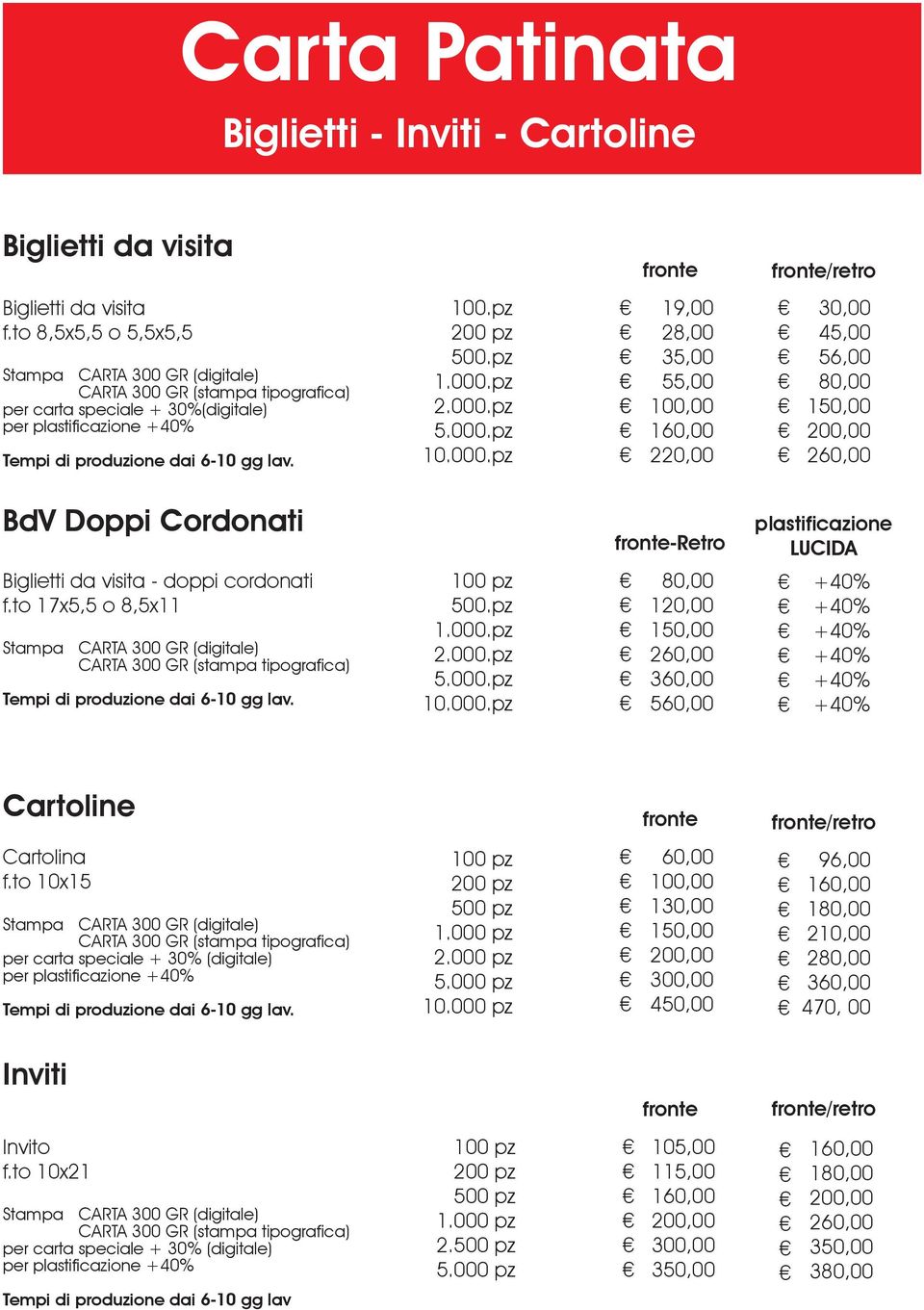 pz 2.000.pz 5.000.pz 10.000.pz 19,00 28,00 35,00 55,00 220,00 30,00 45,00 56,00 80,00 260,00 BdV Doppi Cordonati fronte-retro plastificazione LUCIDA Biglietti da visita - doppi cordonati f.