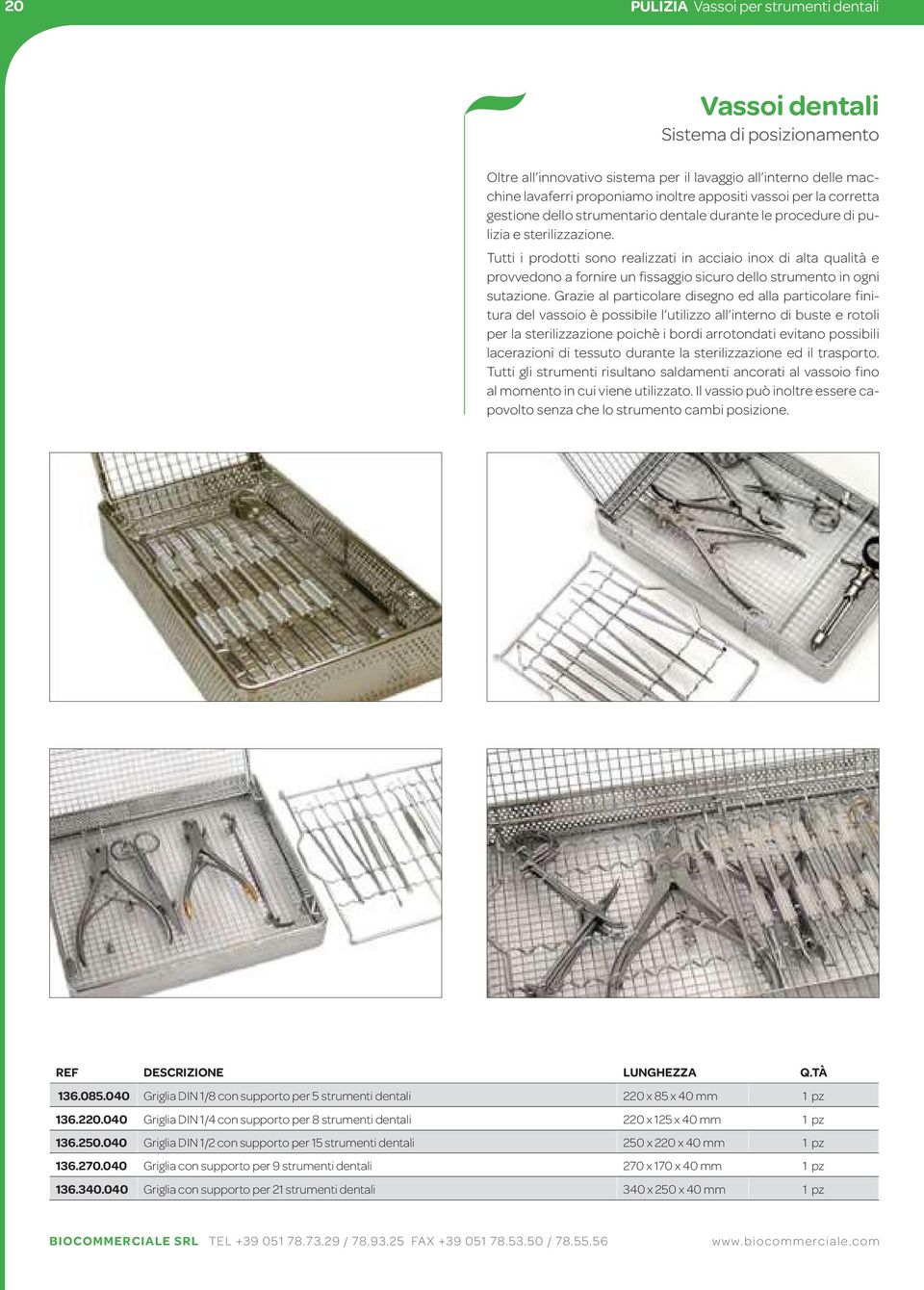 Tutti i prodotti sono realizzati in acciaio inox di alta qualità e provvedono a fornire un fissaggio sicuro dello strumento in ogni sutazione.