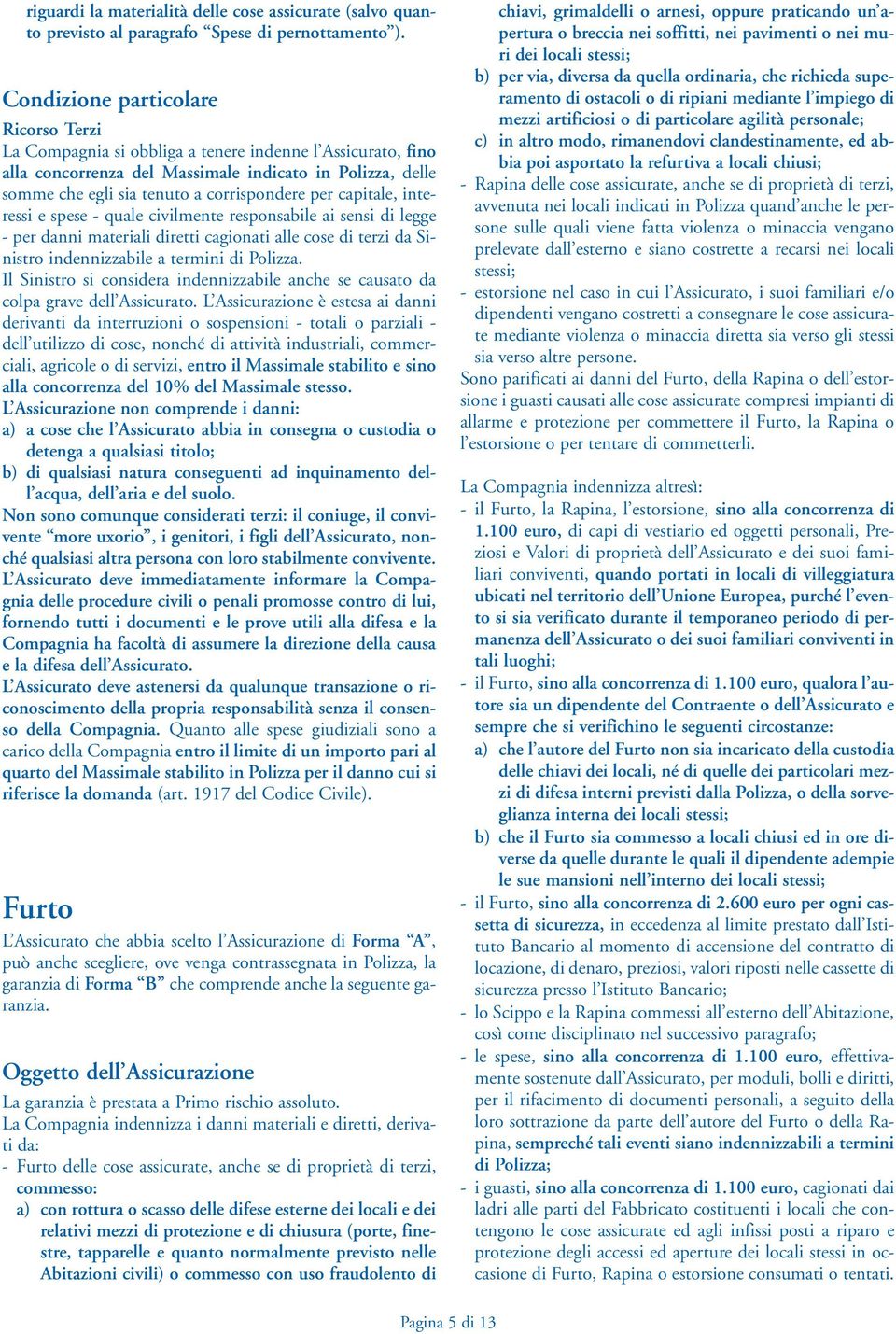 per capitale, interessi e spese - quale civilmente responsabile ai sensi di legge - per danni materiali diretti cagionati alle cose di terzi da Sinistro indennizzabile a termini di Polizza.