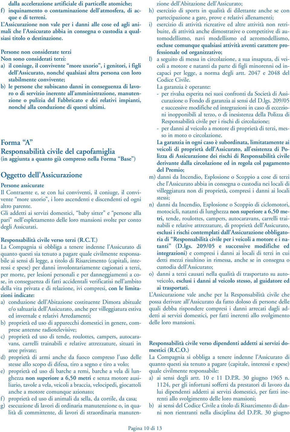 Persone non considerate terzi Non sono considerati terzi: a) il coniuge, il convivente more uxorio, i genitori, i figli dell Assicurato, nonché qualsiasi altra persona con loro stabilmente