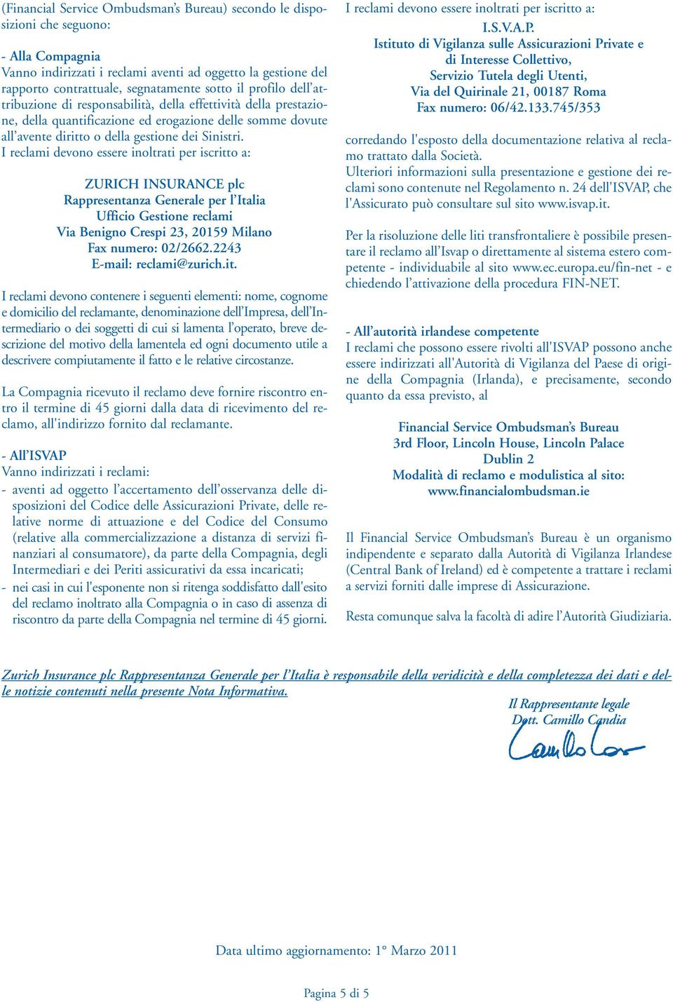I reclami devono essere inoltrati per iscritto a: ZURICH INSURANCE plc Rappresentanza Generale per l Italia Ufficio Gestione reclami Via Benigno Crespi 23, 20159 Milano Fax numero: 02/2662.