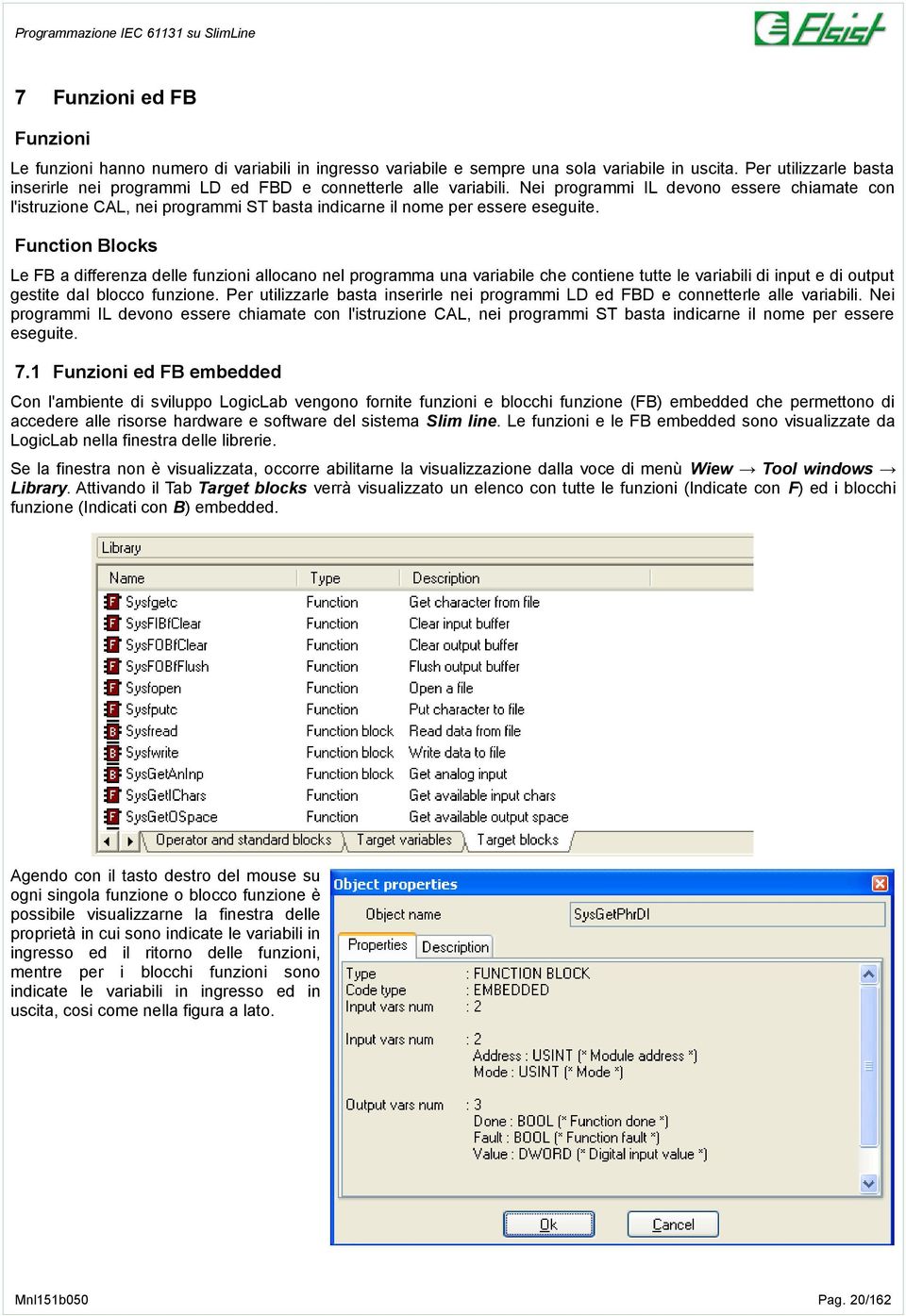 Nei programmi IL devono essere chiamate con l'istruzione CAL, nei programmi ST basta indicarne il nome per essere eseguite.