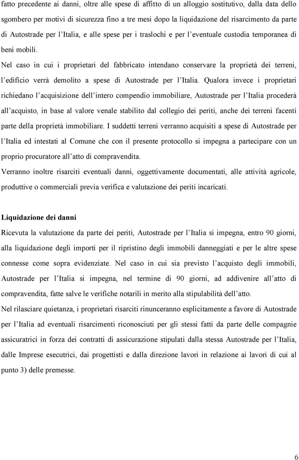 Nel caso in cui i proprietari del fabbricato intendano conservare la proprietà dei terreni, l edificio verrà demolito a spese di Autostrade per l Italia.