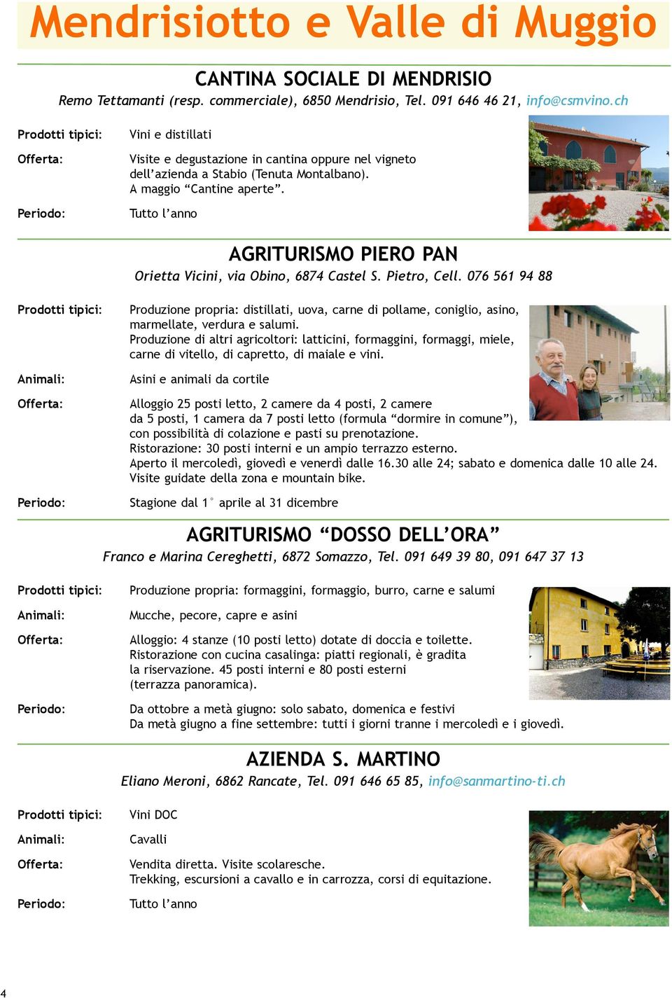 AGRITURISMO PIERO PAN Orietta Vicini, via Obino, 6874 Castel S. Pietro, Cell. 076 561 94 88 Produzione propria: distillati, uova, carne di pollame, coniglio, asino, marmellate, verdura e salumi.