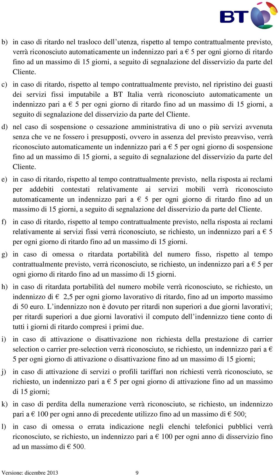 c) in caso di ritardo, rispetto al tempo contrattualmente previsto, nel ripristino dei guasti dei servizi fissi imputabile a BT Italia verrà riconosciuto automaticamente un indennizzo pari a 5 per