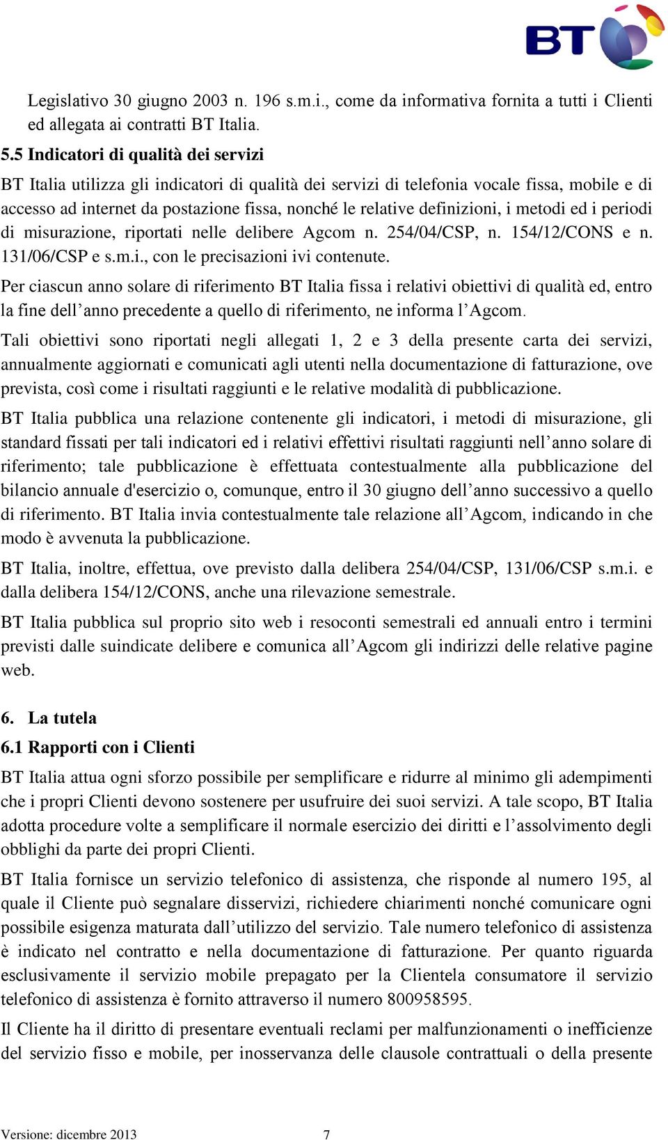 definizioni, i metodi ed i periodi di misurazione, riportati nelle delibere Agcom n. 254/04/CSP, n. 154/12/CONS e n. 131/06/CSP e s.m.i., con le precisazioni ivi contenute.