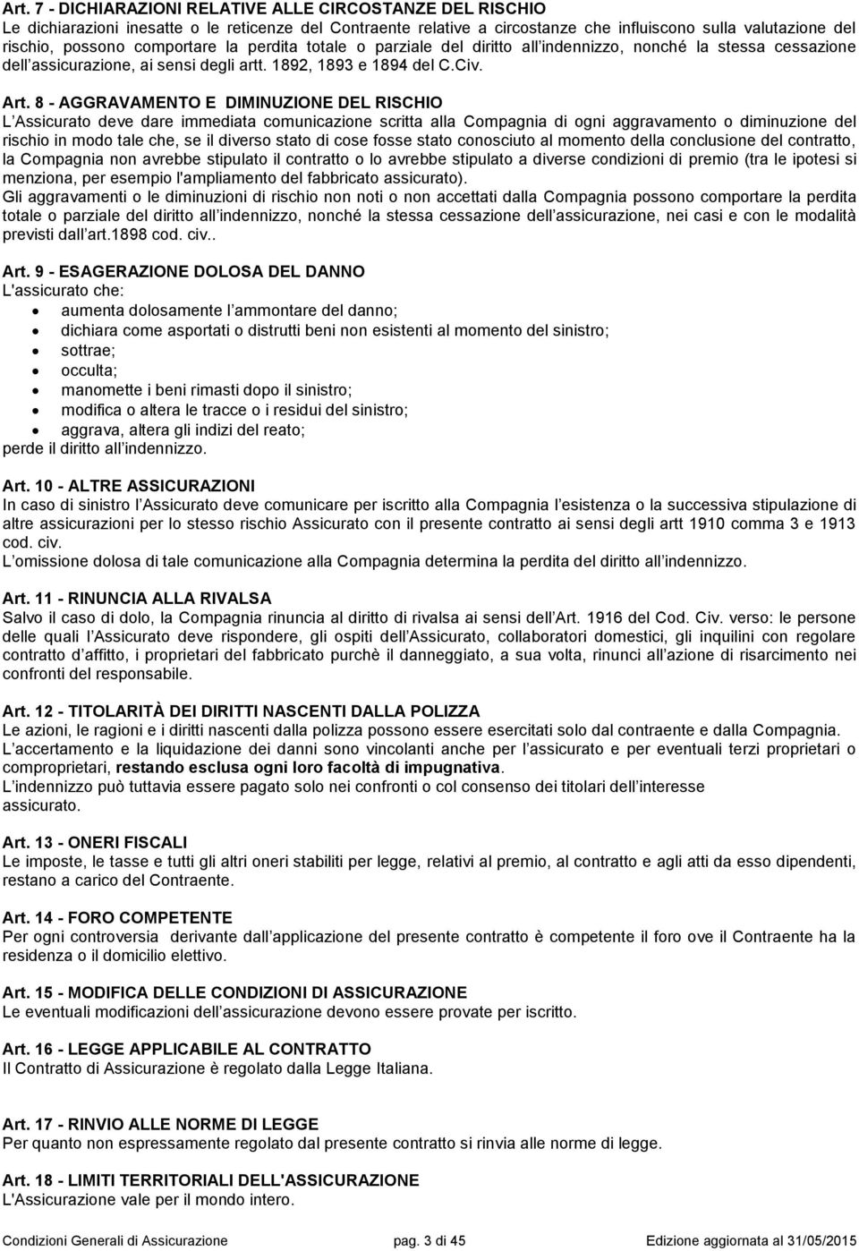 8 - AGGRAVAMENTO E DIMINUZIONE DEL RISCHIO L Assicurato deve dare immediata comunicazione scritta alla Compagnia di ogni aggravamento o diminuzione del rischio in modo tale che, se il diverso stato