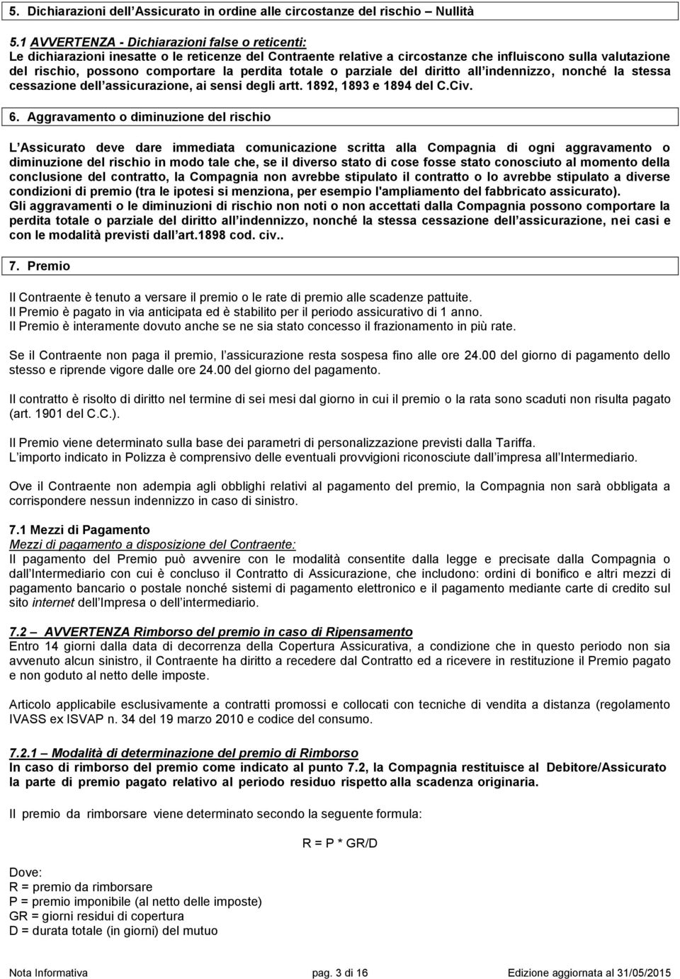 perdita totale o parziale del diritto all indennizzo, nonché la stessa cessazione dell assicurazione, ai sensi degli artt. 1892, 1893 e 1894 del C.Civ. 6.