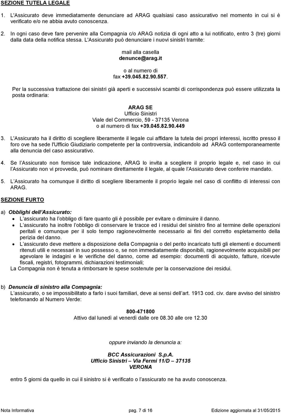 L'Assicurato può denunciare i nuovi sinistri tramite: mail alla casella denunce@arag.it o al numero di fax +39.045.82.90.557.