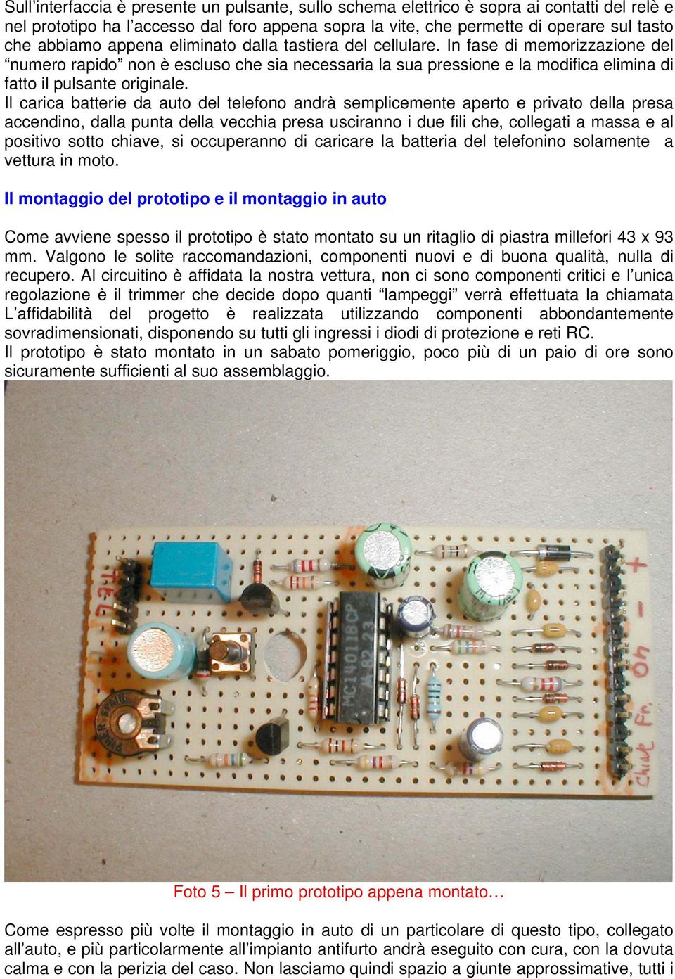 Il carica batterie da auto del telefono andrà semplicemente aperto e privato della presa accendino, dalla punta della vecchia presa usciranno i due fili che, collegati a massa e al positivo sotto