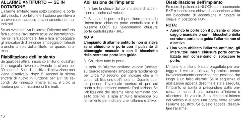 e anche la spia dell antifurto nel quadro strumenti. Riabilitazione dell impianto Se qualcosa attiva l impianto antifurto, quest ultimo segnala l evento attivando la sirena per 30 secondi.