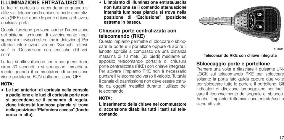 Per ulteriori informazioni vedere Specchi retrovisori in Descrizione caratteristiche del veicolo.