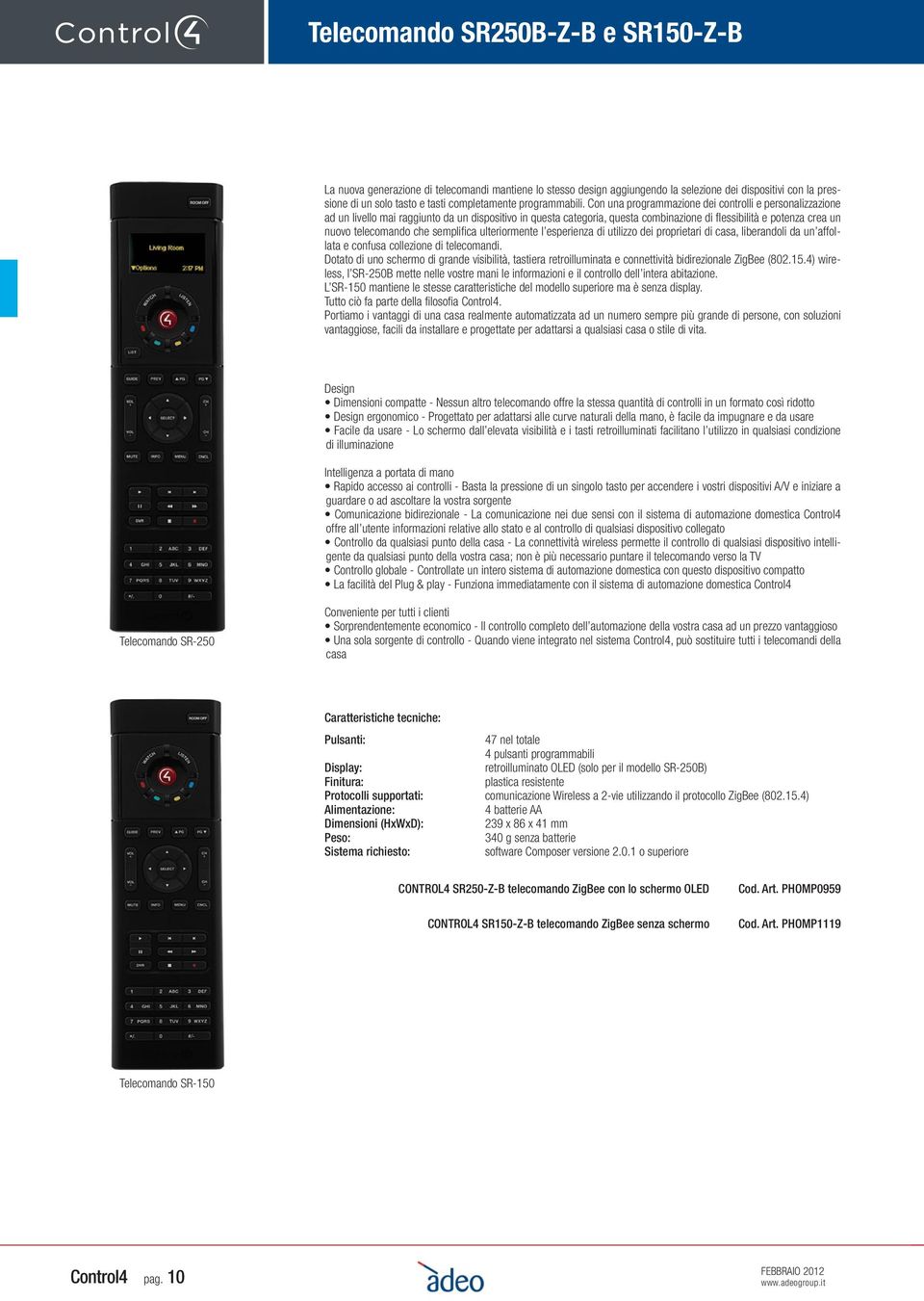 Con una programmazione dei controlli e personalizzazione ad un livello mai raggiunto da un dispositivo in questa categoria, questa combinazione di flessibilità e potenza crea un nuovo telecomando che