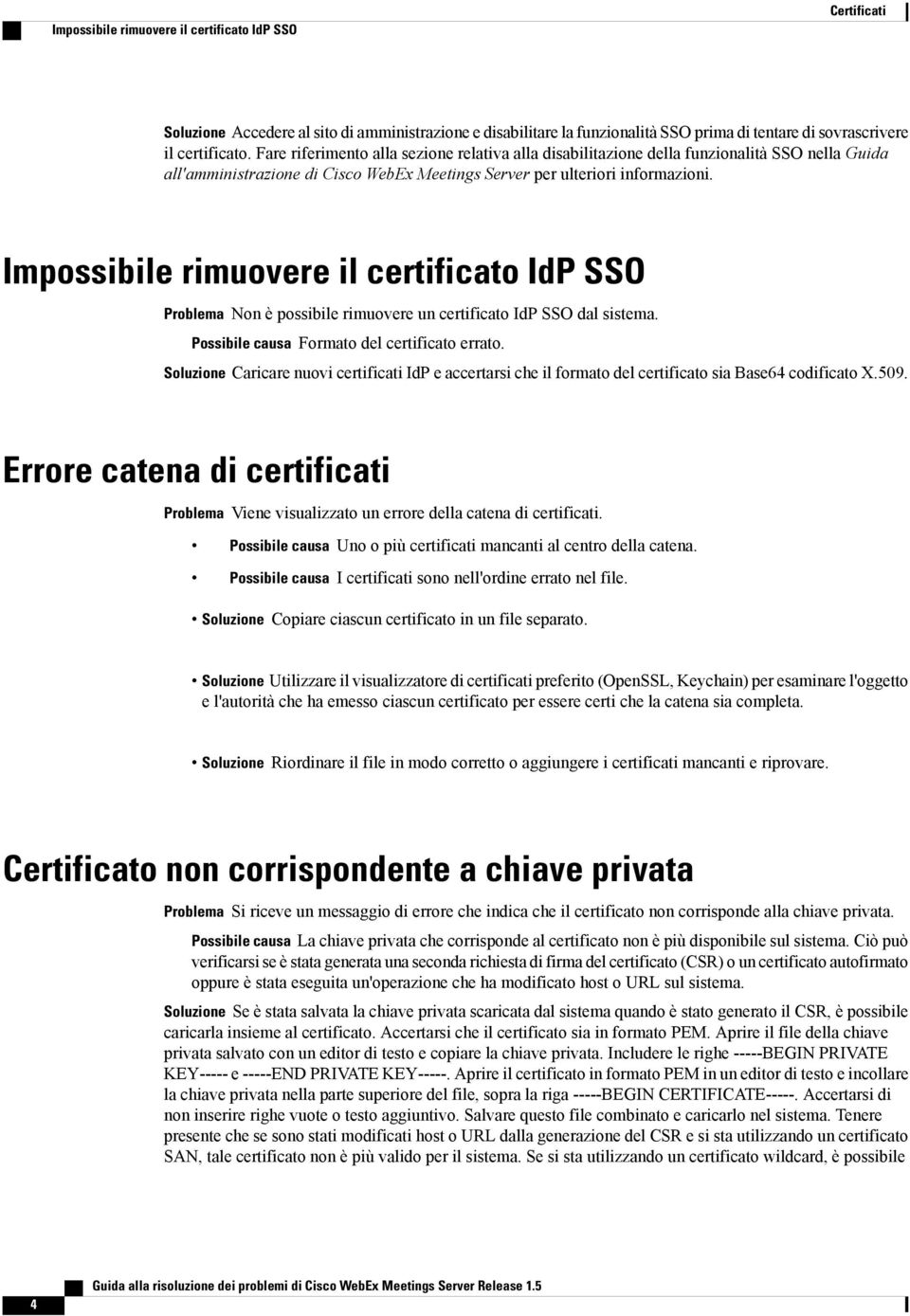 Impossibile rimuovere il certificato IdP SSO Problema Non è possibile rimuovere un certificato IdP SSO dal sistema. Possibile causa Formato del certificato errato.