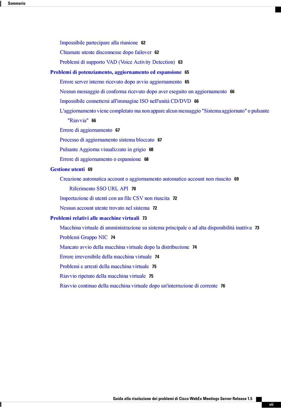 nell'unità CD/DVD 66 L'aggiornamento viene completato ma non appare alcun messaggio "Sistema aggiornato" o pulsante "Riavvia" 66 Errore di aggiornamento 67 Processo di aggiornamento sistema bloccato