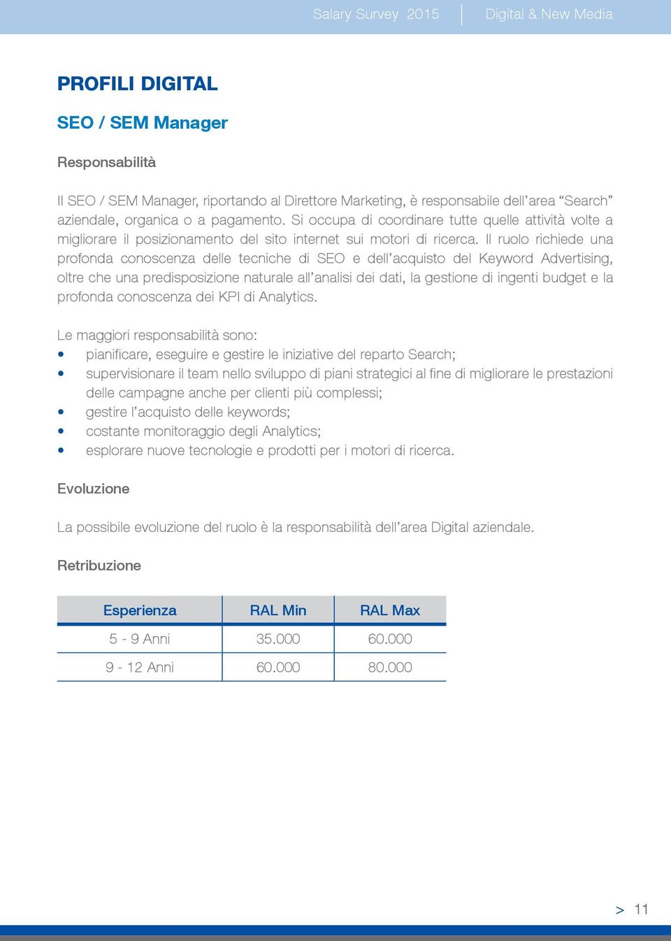 Il ruolo richiede una profonda conoscenza delle tecniche di SEO e dell acquisto del Keyword Advertising, oltre che una predisposizione naturale all analisi dei dati, la gestione di ingenti budget e