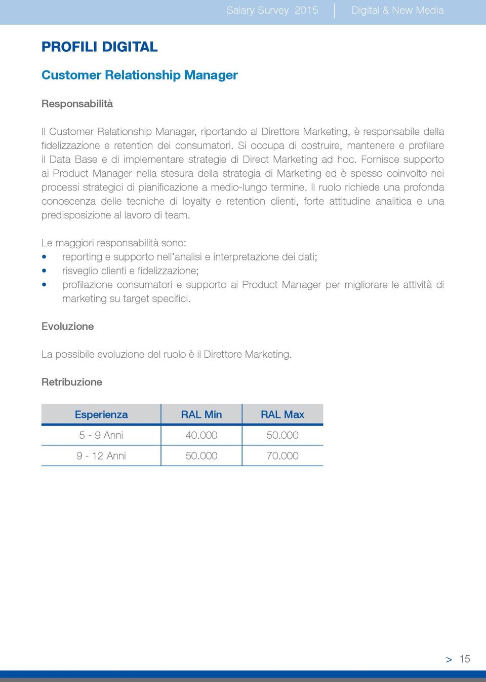 Fornisce supporto ai Product Manager nella stesura della strategia di Marketing ed è spesso coinvolto nei processi strategici di pianificazione a medio-lungo termine.