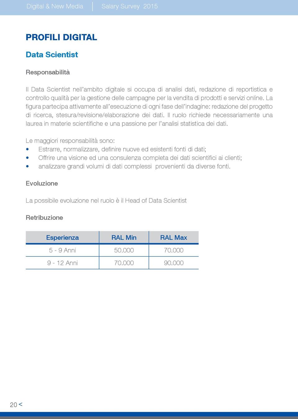 Il ruolo richiede necessariamente una laurea in materie scientifiche e una passione per l analisi statistica dei dati.