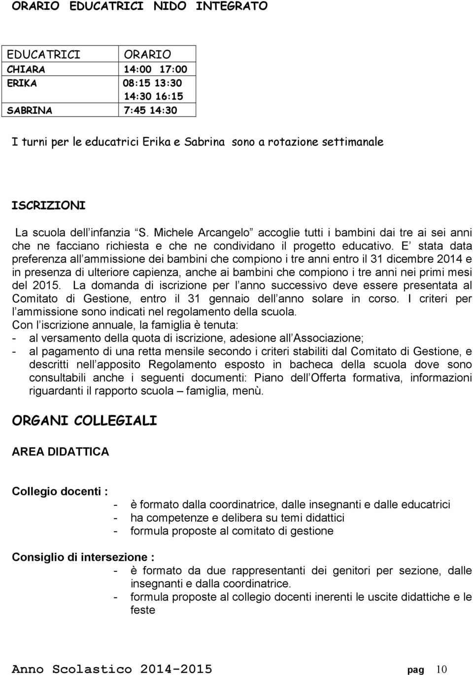 E stata data preferenza all ammissione dei bambini che compiono i tre anni entro il 31 dicembre 2014 e in presenza di ulteriore capienza, anche ai bambini che compiono i tre anni nei primi mesi del