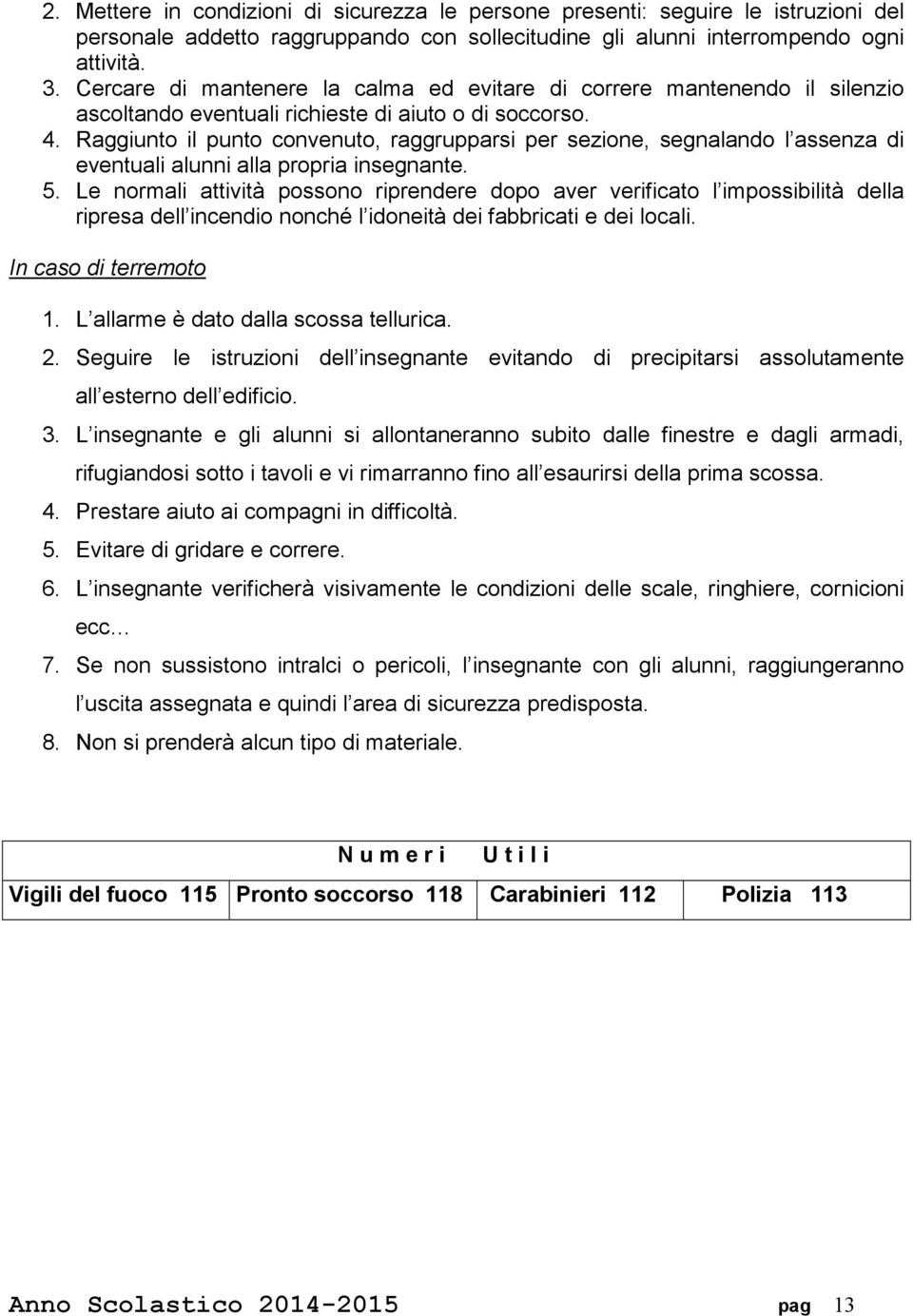 Raggiunto il punto convenuto, raggrupparsi per sezione, segnalando l assenza di eventuali alunni alla propria insegnante. 5.