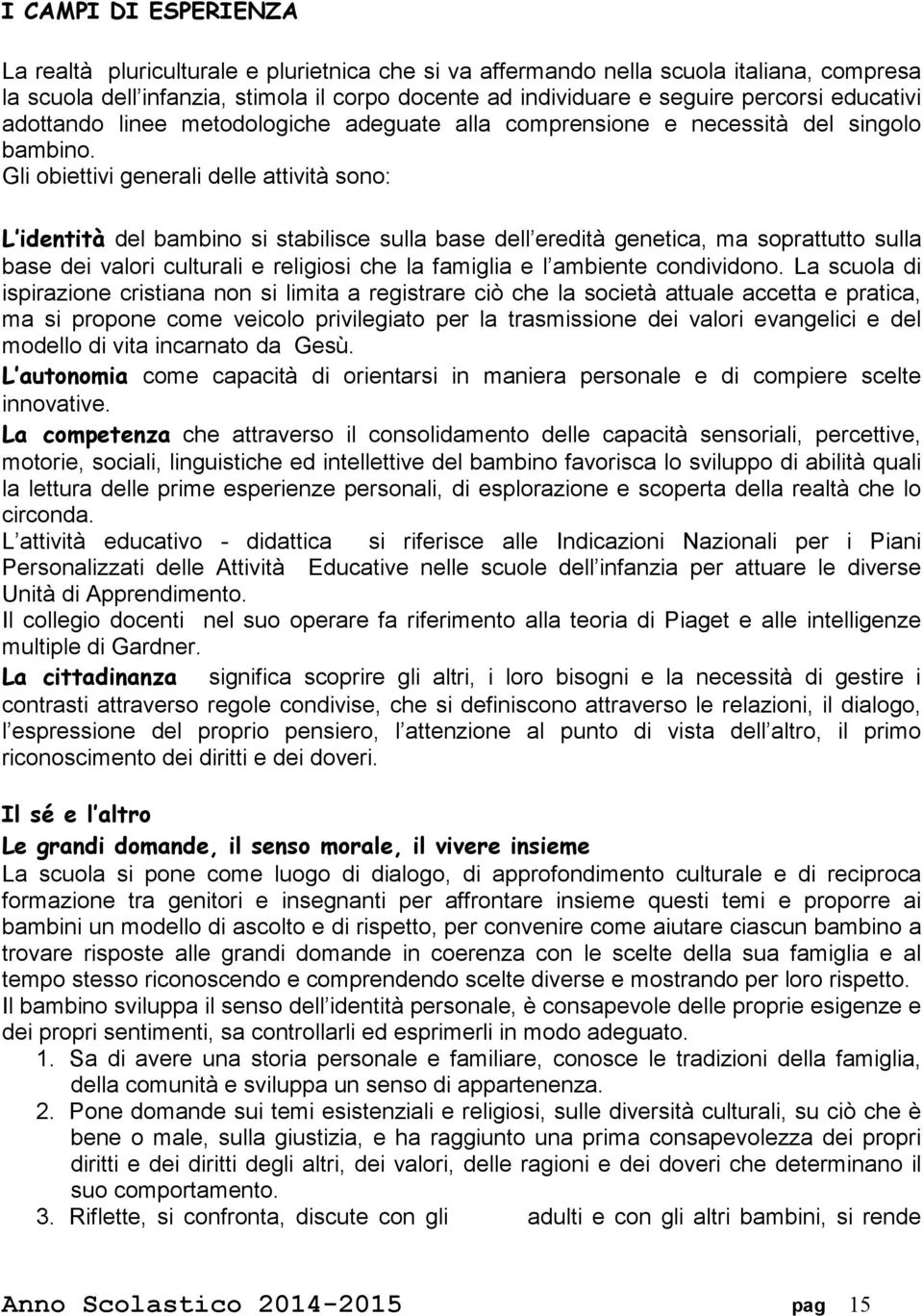 Gli obiettivi generali delle attività sono: L identità del bambino si stabilisce sulla base dell eredità genetica, ma soprattutto sulla base dei valori culturali e religiosi che la famiglia e l