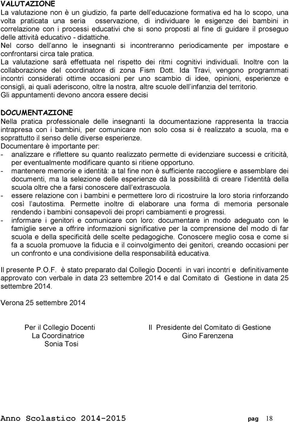 Nel corso dell anno le insegnanti si incontreranno periodicamente per impostare e confrontarsi circa tale pratica. La valutazione sarà effettuata nel rispetto dei ritmi cognitivi individuali.