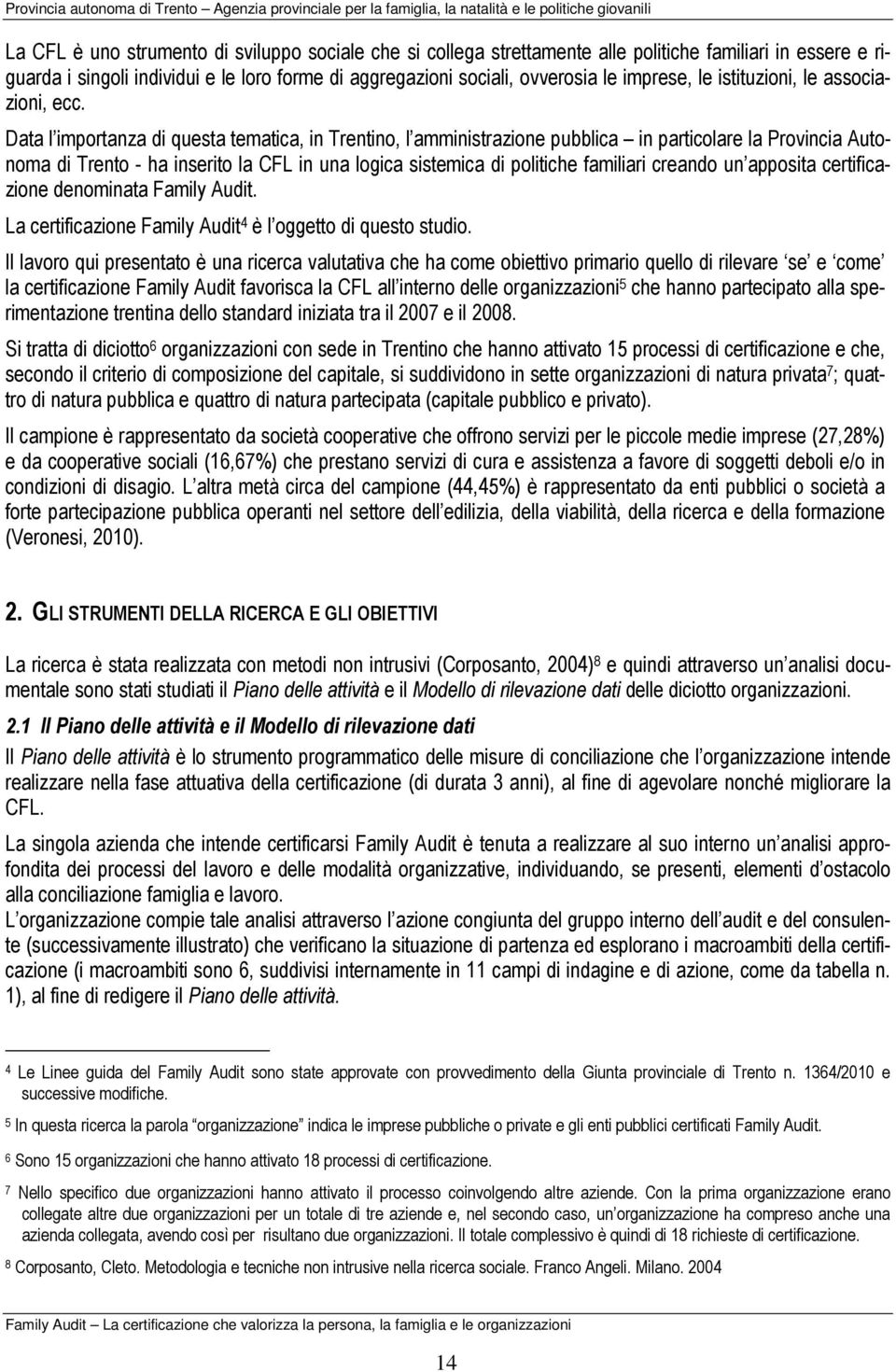 Data l importanza di questa tematica, in Trentino, l amministrazione pubblica in particolare la Provincia Autonoma di Trento - ha inserito la CFL in una logica sistemica di politiche familiari