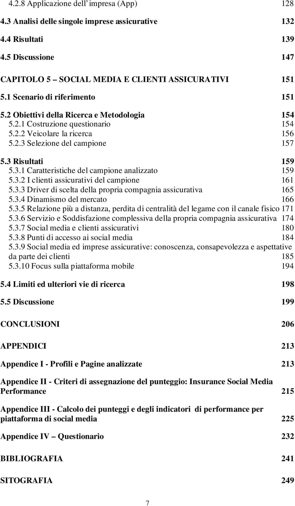 3.2 I clienti assicurativi del campione 161 5.3.3 Driver di scelta della propria compagnia assicurativa 165 5.3.4 Dinamismo del mercato 166 5.3.5 Relazione più a distanza, perdita di centralità del legame con il canale fisico 171 5.