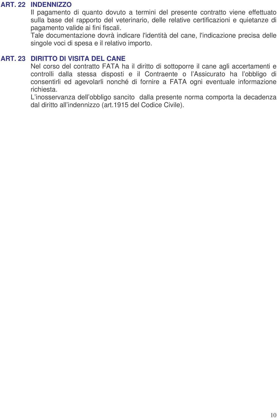 23 DIRITTO DI VISITA DEL CANE Nel corso del contratto FATA ha il diritto di sottoporre il cane agli accertamenti e controlli dalla stessa disposti e il Contraente o l Assicurato ha l obbligo di