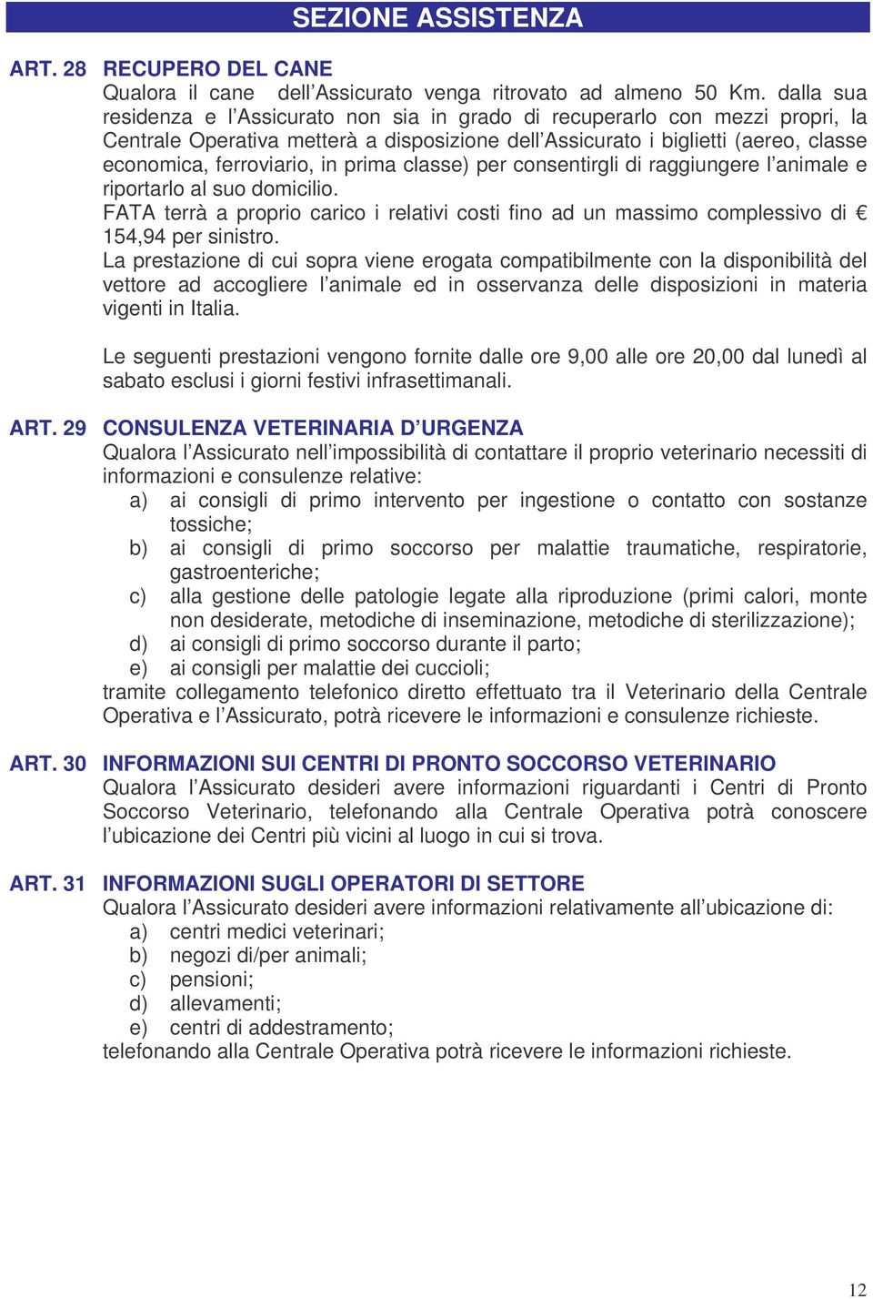 prima classe) per consentirgli di raggiungere l animale e riportarlo al suo domicilio. FATA terrà a proprio carico i relativi costi fino ad un massimo complessivo di 154,94 per sinistro.