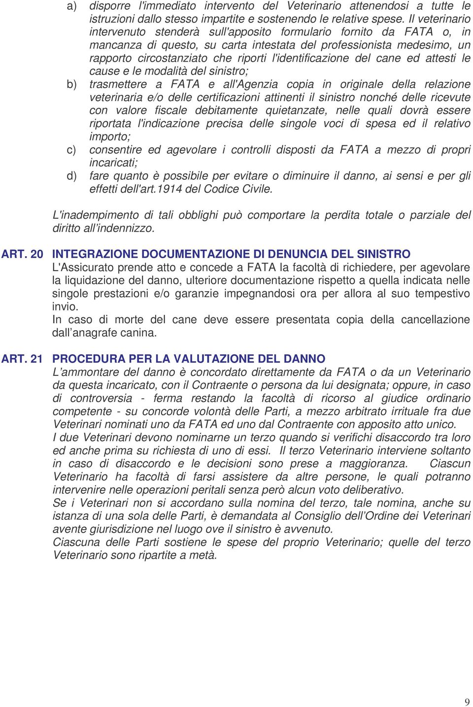 l'identificazione del cane ed attesti le cause e le modalità del sinistro; b) trasmettere a FATA e all'agenzia copia in originale della relazione veterinaria e/o delle certificazioni attinenti il