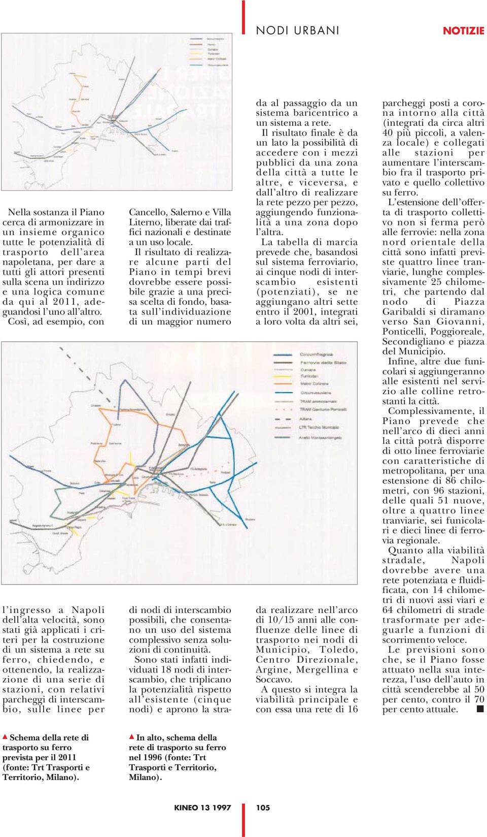 Così, ad esempio, con l ingresso a Napoli dell alta velocità, sono stati già applicati i criteri per la costruzione di un sistema a rete su ferro, chiedendo, e ottenendo, la realizzazione di una