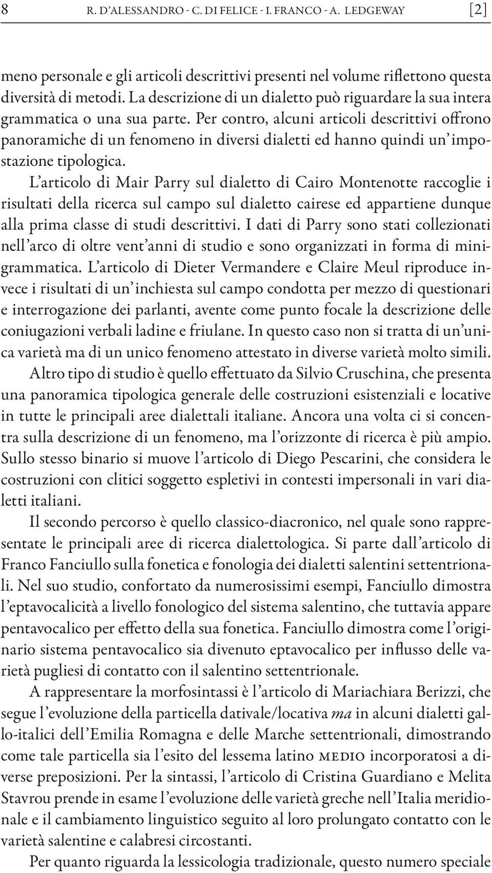 Per contro, alcuni articoli descrittivi offrono panoramiche di un fenomeno in diversi dialetti ed hanno quindi un impostazione tipologica.