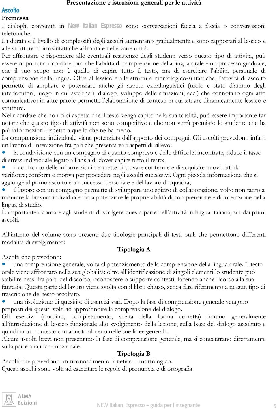 Per affrontare e rispondere alle eventuali resistenze degli studenti verso questo tipo di attività, può essere opportuno ricordare loro che l abilità di comprensione della lingua orale è un processo