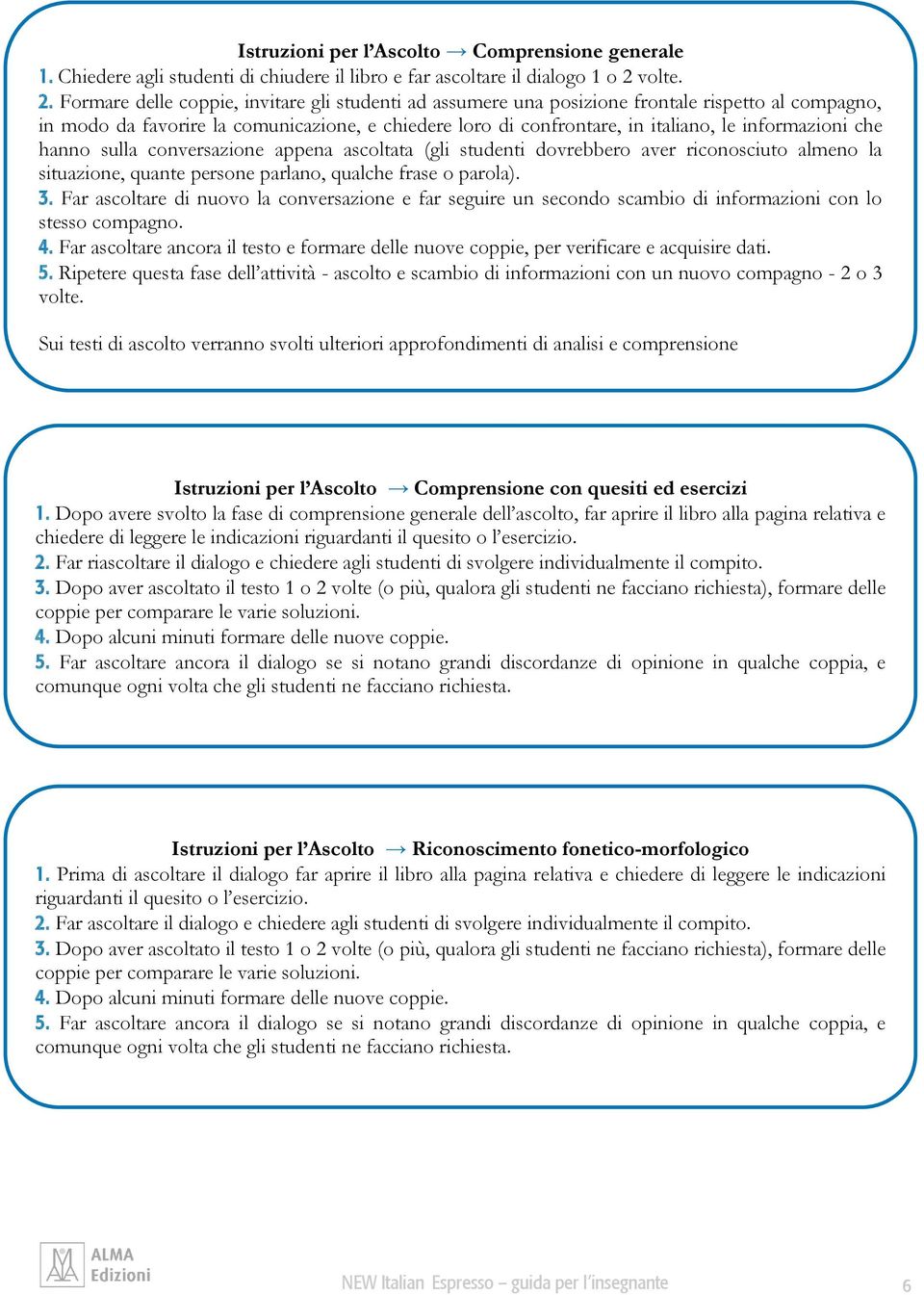 Formare delle coppie, invitare gli studenti ad assumere una posizione frontale rispetto al compagno, in modo da favorire la comunicazione, e chiedere loro di confrontare, in italiano, le informazioni