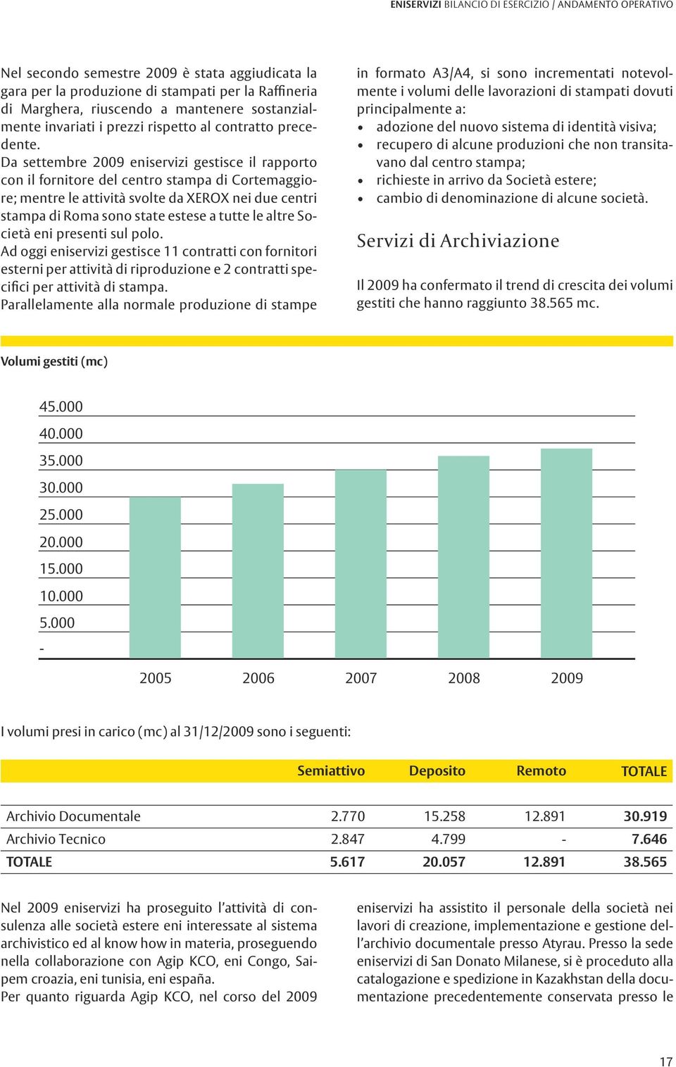 Da settembre 2009 eniservizi gestisce il rapporto con il fornitore del centro stampa di Cortemaggiore; mentre le attività svolte da XEROX nei due centri stampa di Roma sono state estese a tutte le